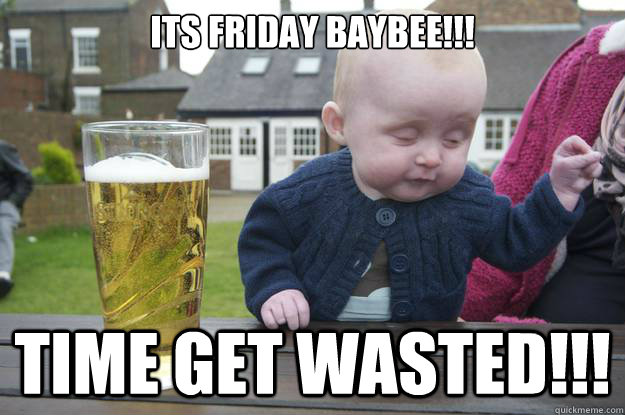its friday baybee!!!  time get wasted!!! - its friday baybee!!!  time get wasted!!!  Misc