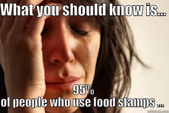 WHAT YOU SHOULD KNOW IS...  95% OF PEOPLE WHO USE FOOD STAMPS ...  First World Problems