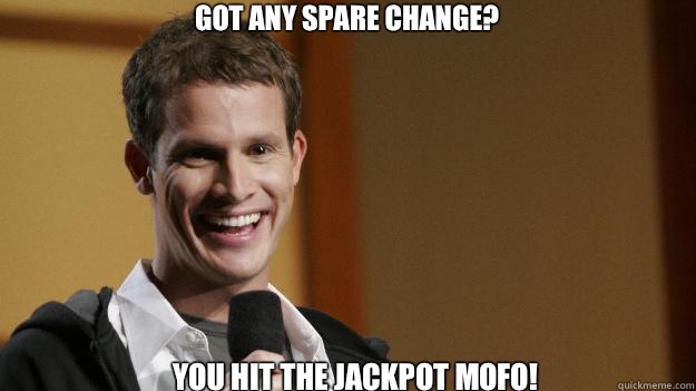 Got any spare change? You hit the jackpot mofo!  Daniel Tosh