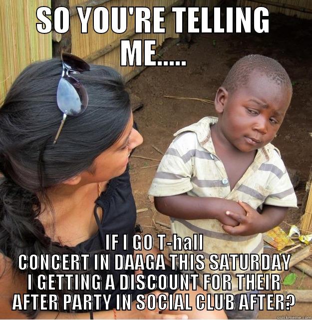 SO YOU'RE TELLING ME..... IF I GO T-HALL CONCERT IN DAAGA THIS SATURDAY I GETTING A DISCOUNT FOR THEIR AFTER PARTY IN SOCIAL CLUB AFTER? Skeptical Third World Kid