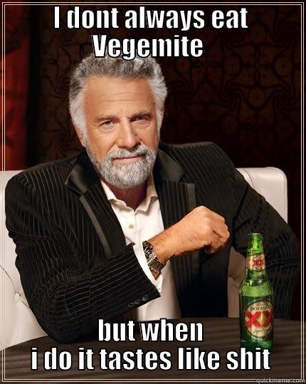 I d - I DONT ALWAYS EAT VEGEMITE  BUT WHEN I DO IT TASTES LIKE SHIT The Most Interesting Man In The World