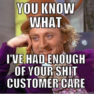 HAD ENOUGH - YOU KNOW WHAT I'VE HAD ENOUGH OF YOUR SHIT CUSTOMER CARE Condescending Wonka