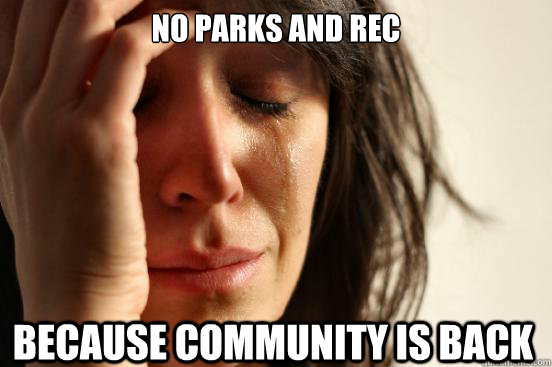 No Parks and REC because Community is back  First World Problems