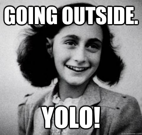 Going outside. YOLO!  