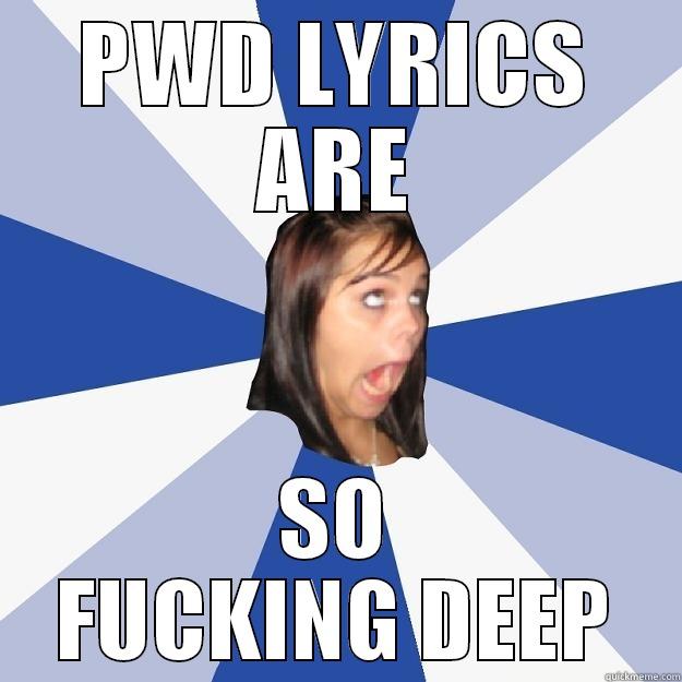 PWD LYRICS ARE SO FUCKING DEEP Annoying Facebook Girl