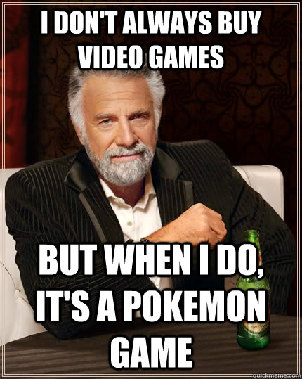 I don't always buy video games but when I do, it's a pokemon game - I don't always buy video games but when I do, it's a pokemon game  The Most Interesting Man In The World