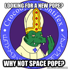 Looking for a new pope? Why not space pope? - Looking for a new pope? Why not space pope?  Space Pope