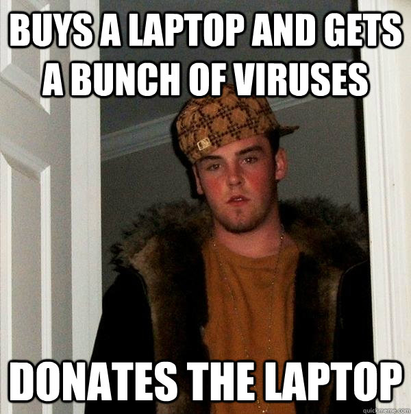 Buys a laptop and gets a bunch of viruses Donates the laptop  Scumbag Steve