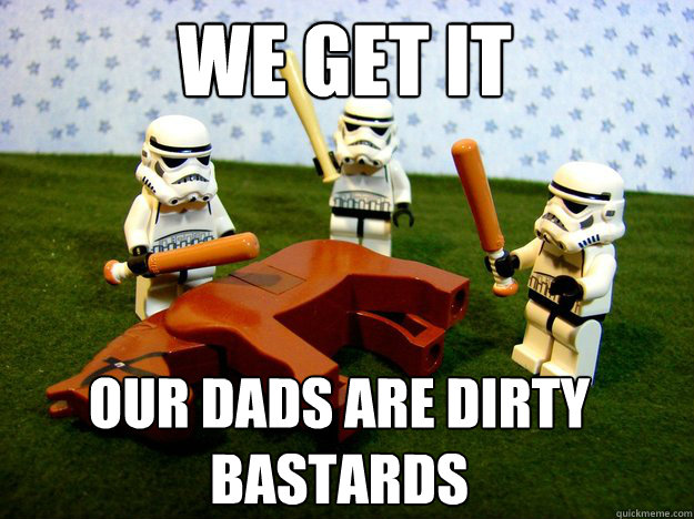 We get it our dads are dirty bastards  Dead Horse