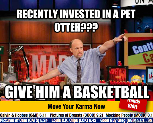 recently invested in a pet otter??? give him a basketball  Mad Karma with Jim Cramer