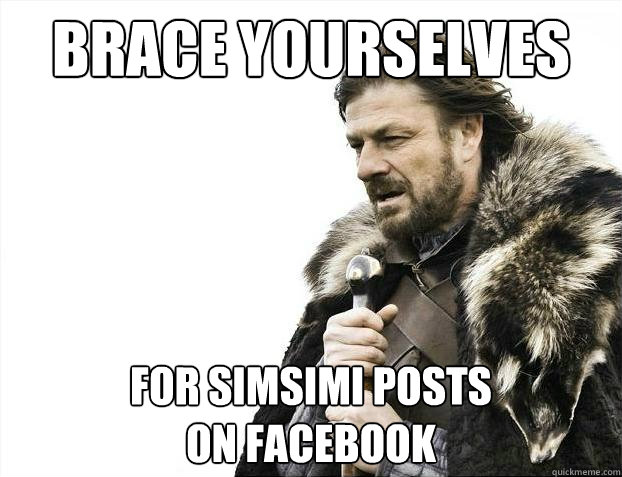Brace yourselves FOR SIMSIMI POSTS
ON FACEBOOK  Brace Yourselves - Borimir