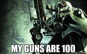  my guns are 100 -  my guns are 100  Unbeliveable fallout