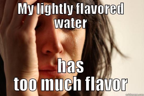 MY LIGHTLY FLAVORED WATER HAS TOO MUCH FLAVOR First World Problems