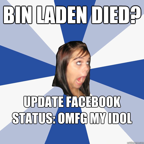 Bin Laden died? update facebook status: OMFG MY IDOL BIN LADIN DIED  Annoying Facebook Girl