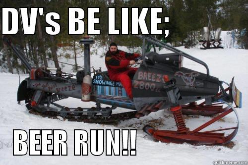 DV'S BE LIKE;              BEER RUN!!                    Misc