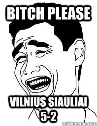 Bitch please Vilnius Siauliai 5-2  Bitch please