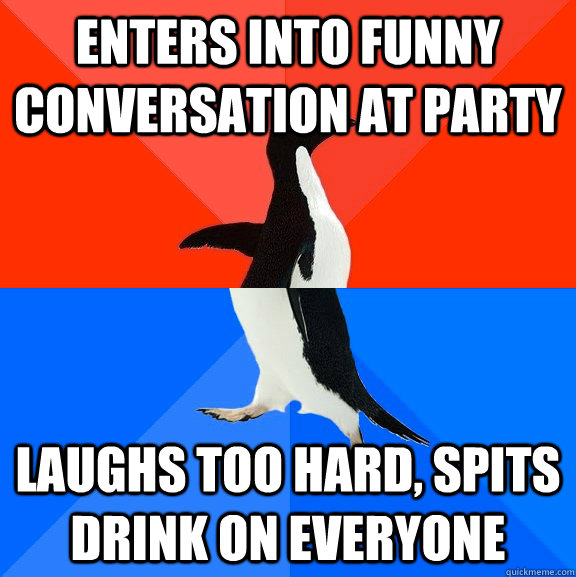 enters into funny conversation at party laughs too hard, spits drink on everyone  Socially Awesome Awkward Penguin