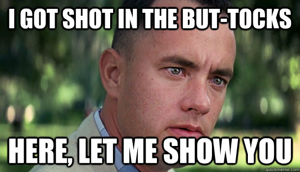 I got shot in the but-tocks Here, let me show you  Offensive Forrest Gump