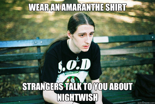 Wear an amaranthe shirt Strangers talk to you about nightwish  First World Metal Problems