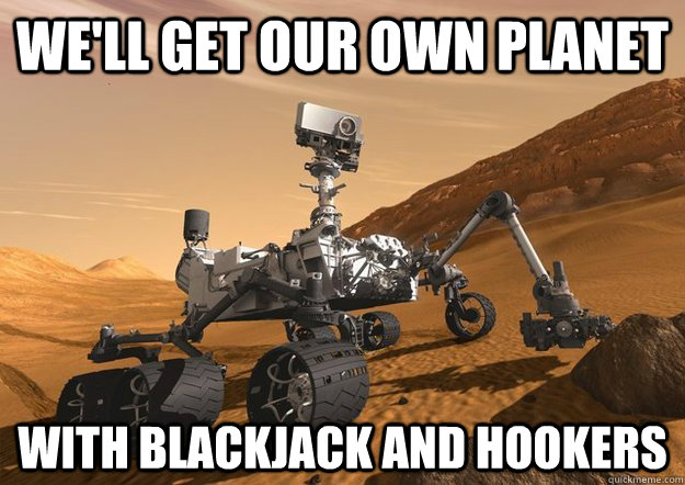 We'll get our own planet with blackjack and hookers - We'll get our own planet with blackjack and hookers  Bad Luck Curiosity Rover