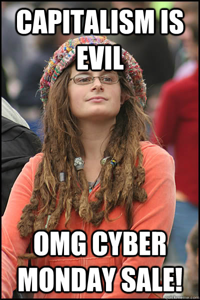 CAPITALISM IS EVIL OMG CYBER MONDAY SALE! - CAPITALISM IS EVIL OMG CYBER MONDAY SALE!  College Liberal