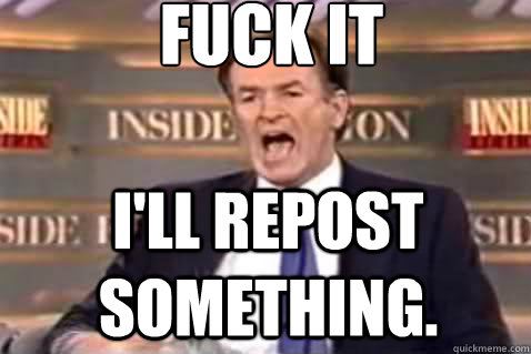 fuck it I'll repost something.   Fuck It Bill OReilly