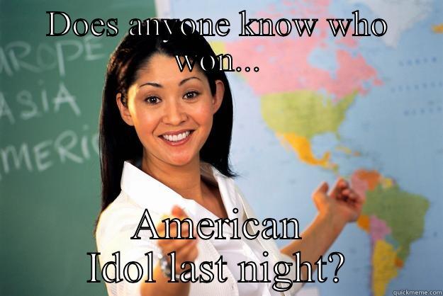 DOES ANYONE KNOW WHO WON... AMERICAN IDOL LAST NIGHT? Unhelpful High School Teacher