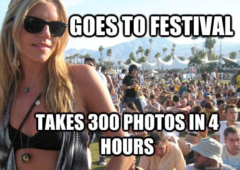 Goes to festival takes 300 photos in 4 hours  Privileged Festival Girl