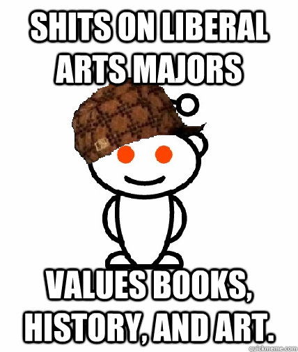 Shits on Liberal Arts Majors Values books, history, and art.  Scumbag Reddit
