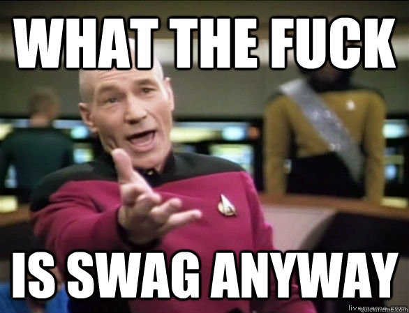 What the fuck Is swag anyway - What the fuck Is swag anyway  Annoyed Picard HD