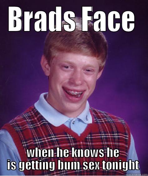 BRADS FACE WHEN HE KNOWS HE IS GETTING BUM SEX TONIGHT Bad Luck Brian