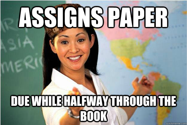 assigns paper due while halfway through the book  Scumbag Teacher