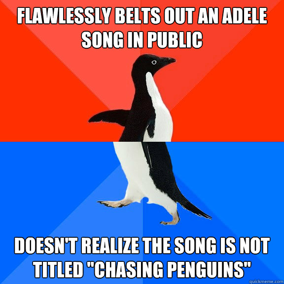 Flawlessly belts out an Adele song in public Doesn't realize the song is not titled 
