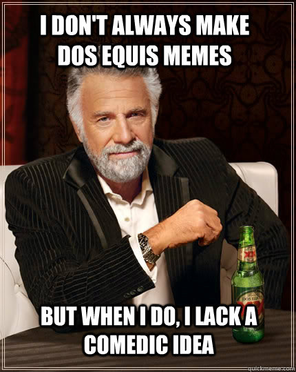 I don't always make dos equis memes but when I do, i lack a comedic idea  The Most Interesting Man In The World