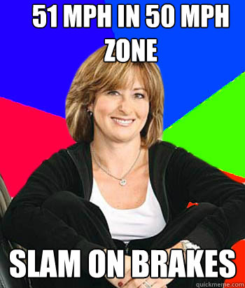 51 MPH in 50 MPH ZONE Slam on brakes - 51 MPH in 50 MPH ZONE Slam on brakes  Sheltering Suburban Mom