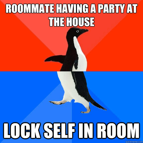 roommate having a party at the house  lock self in room  Socially Awesome Awkward Penguin