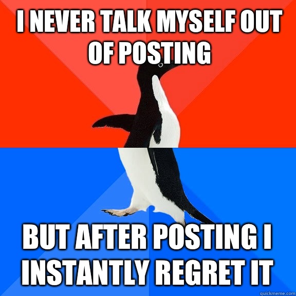 I never talk myself out of posting But after posting I instantly regret it   Socially Awesome Awkward Penguin
