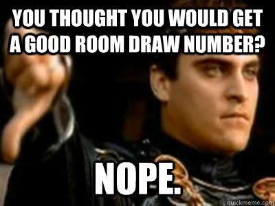 You thought you would get a good room draw number? Nope.  Downvoting Roman