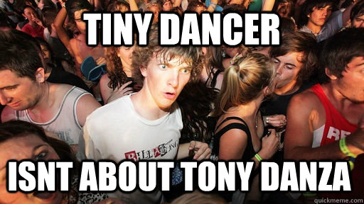 tiny dancer isnt about tony danza - tiny dancer isnt about tony danza  Sudden Clarity Clarence