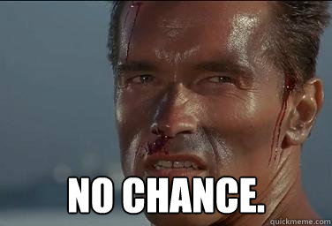 no chance.  No chance