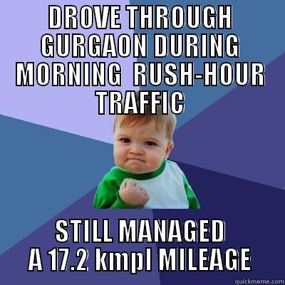 DROVE THROUGH GURGAON DURING MORNING  RUSH-HOUR TRAFFIC STILL MANAGED A 17.2 KMPL MILEAGE Success Kid