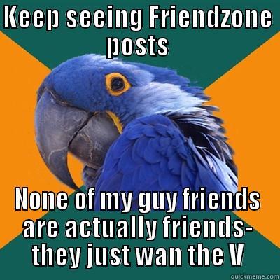 KEEP SEEING FRIENDZONE POSTS NONE OF MY GUY FRIENDS ARE ACTUALLY FRIENDS- THEY JUST WAN THE V Paranoid Parrot
