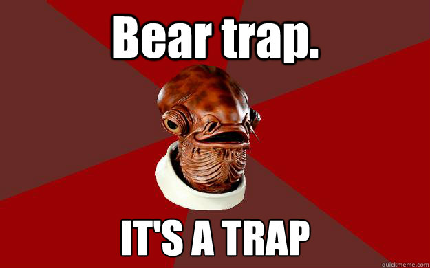 Bear trap. IT'S A TRAP Caption 3 goes here  Admiral Ackbar Relationship Expert