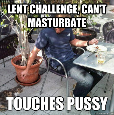 Lent challenge, can't masturbate touches pussy  
