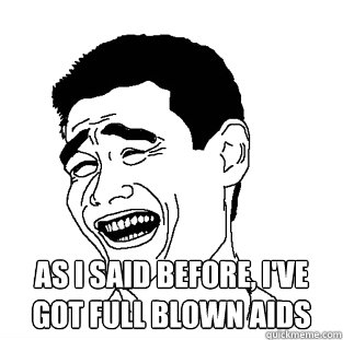  As I said before, i've got full blown aids -  As I said before, i've got full blown aids  Meme
