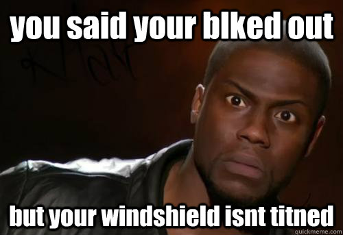 you said your blked out but your windshield isnt titned  Kevin Hart