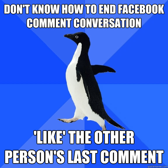 don't know how to end facebook comment conversation 'like' the other person's last comment  Socially Awkward Penguin