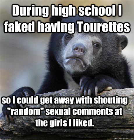 During high school I faked having Tourettes  so I could get away with shouting 