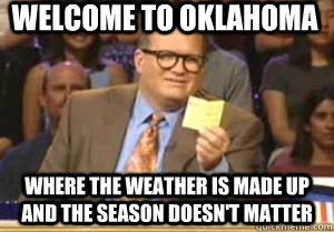 Welcome to Oklahoma Where the weather is made up and the season doesn't matter  Drew Carey