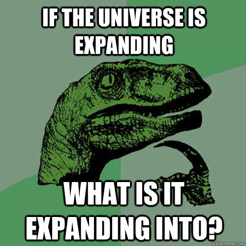 If the Universe is expanding What is it expanding into?  Philosoraptor